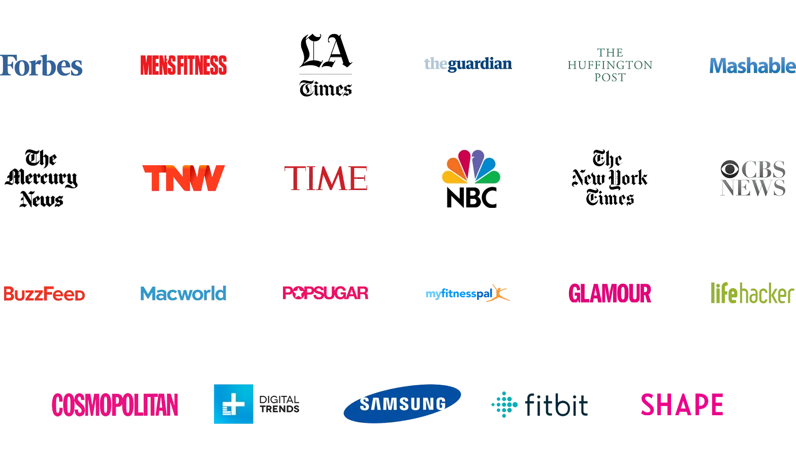 Featured in Forbes, Men's Fitness, LA Times, The Guardian, The Huffington Post, Mashable, The Mercury News, TNW, TIME, NBC, The New York Times, CBS News, BuzzFeed, Macworld, POPSUGAR, MyFitnessPal, Glamour, Lifehacker, Cosmopolitan, Digital Trends, Samsung, Fitbit, and Shape.